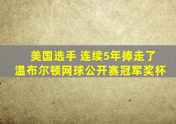 美国选手 连续5年捧走了温布尔顿网球公开赛冠军奖杯
